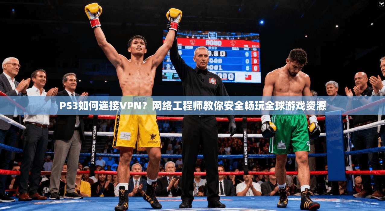 PS3如何连接VPN？网络工程师教你安全畅玩全球游戏资源