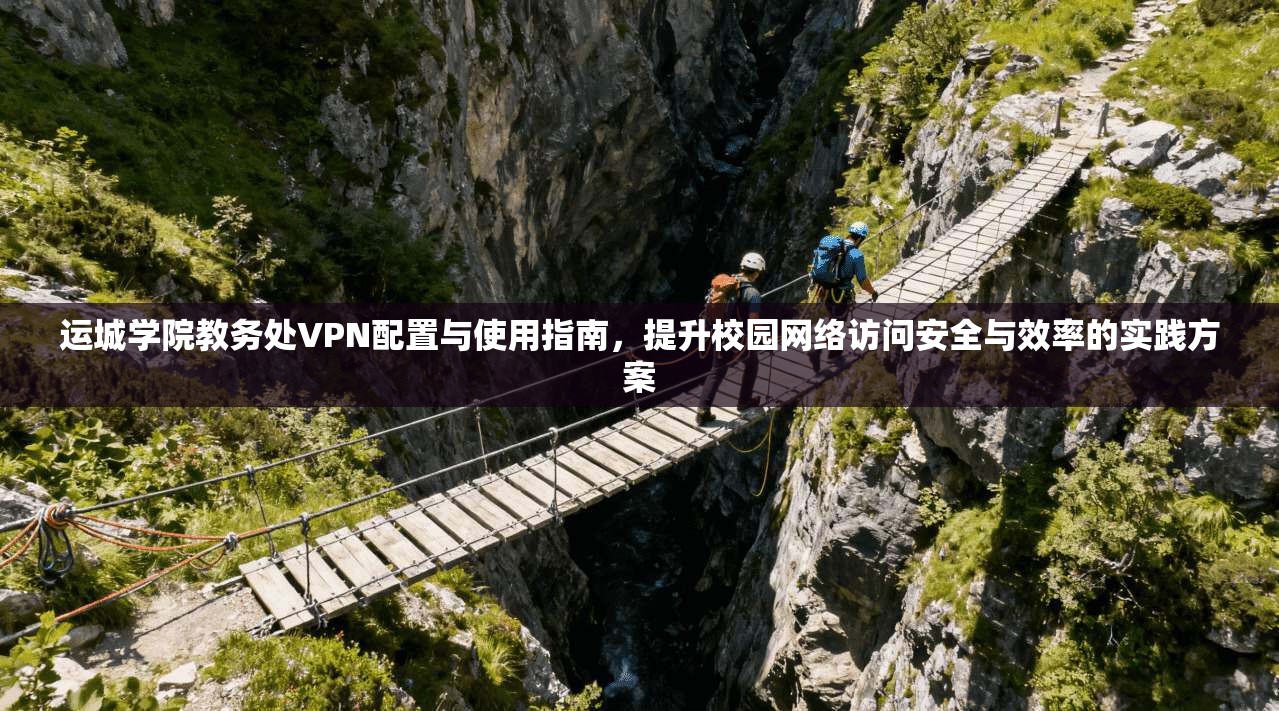 运城学院教务处VPN配置与使用指南,提升校园网络访问安全与效率的实践方案