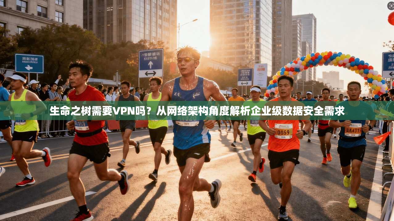 生命之树需要VPN吗？从网络架构角度解析企业级数据安全需求