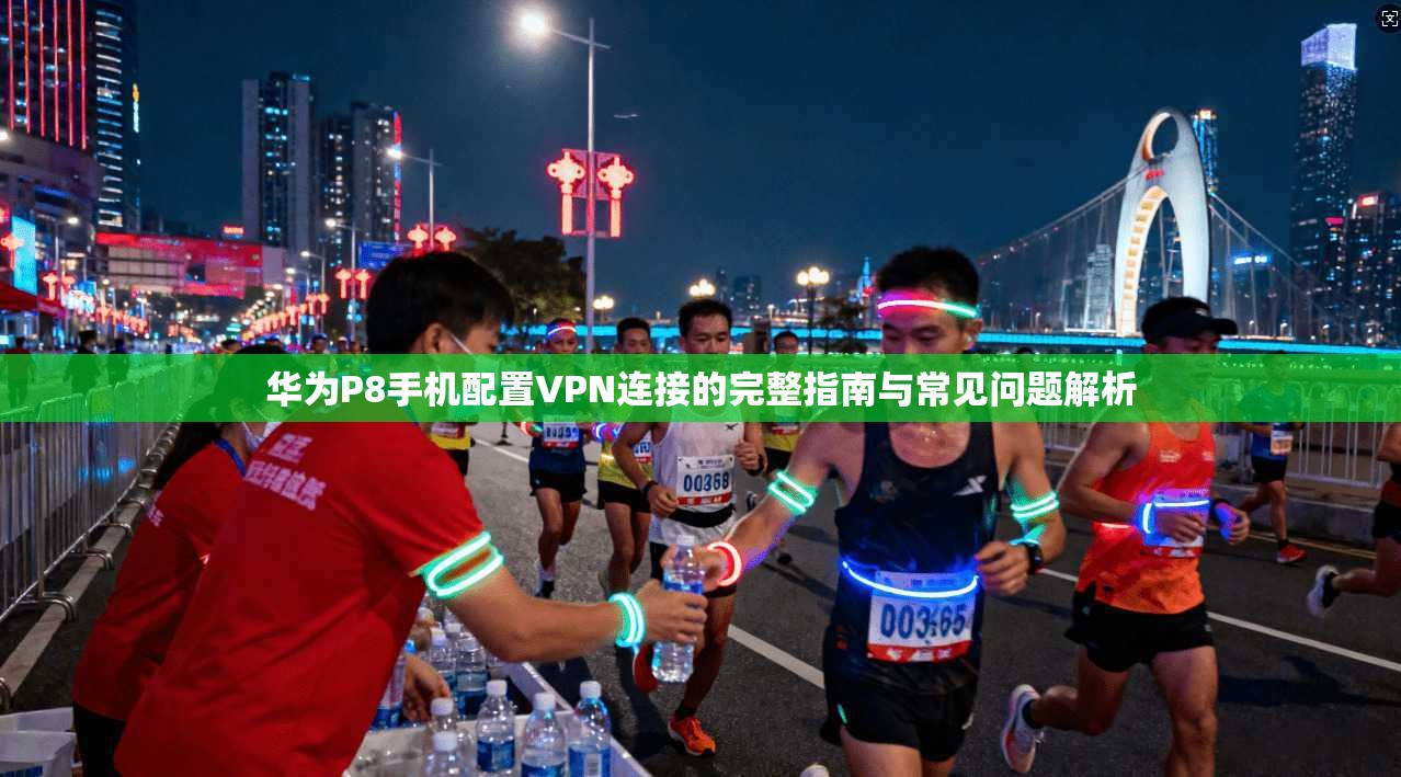 华为P8手机配置VPN连接的完整指南与常见问题解析