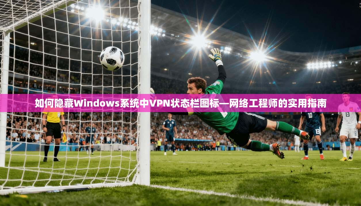 如何隐藏Windows系统中VPN状态栏图标—网络工程师的实用指南