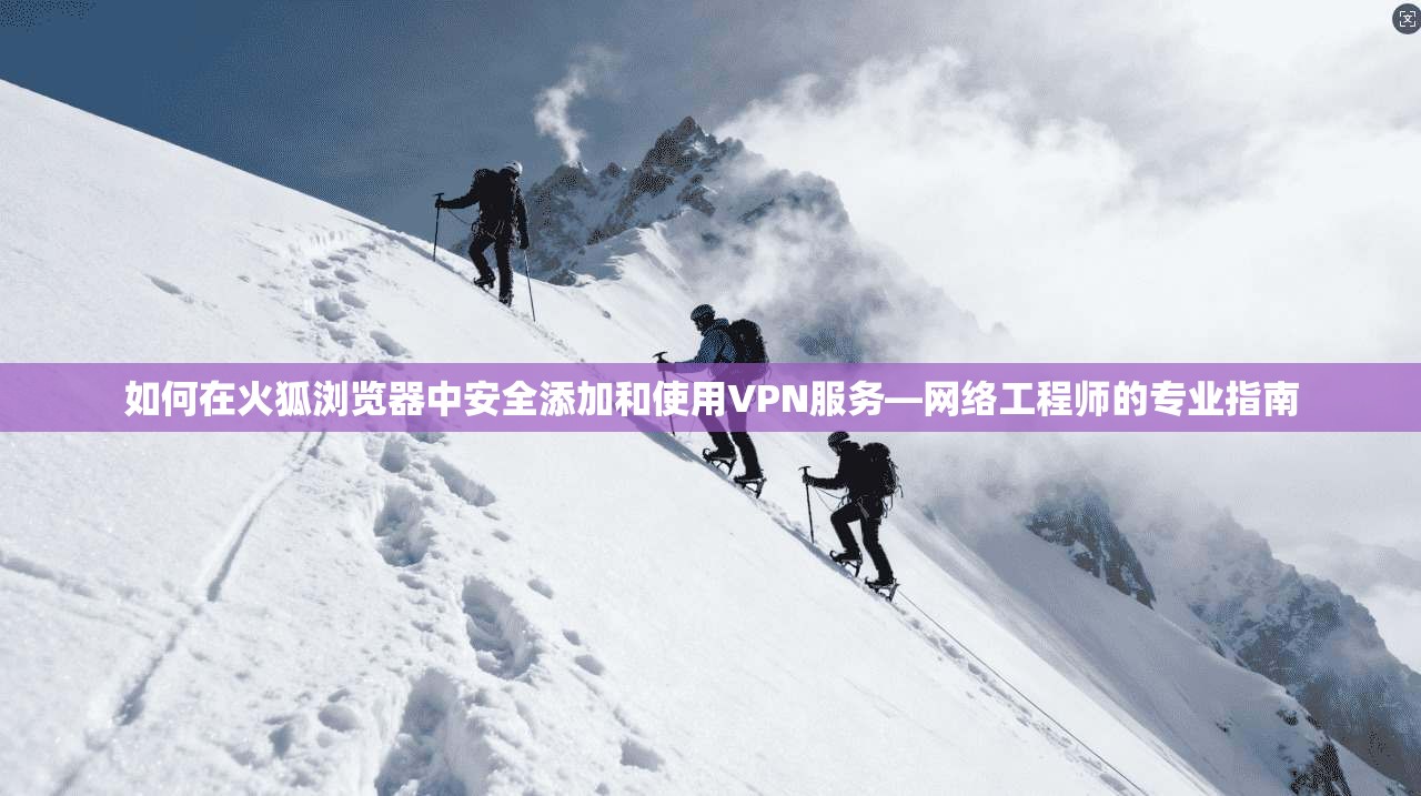 如何在火狐浏览器中安全添加和使用VPN服务—网络工程师的专业指南