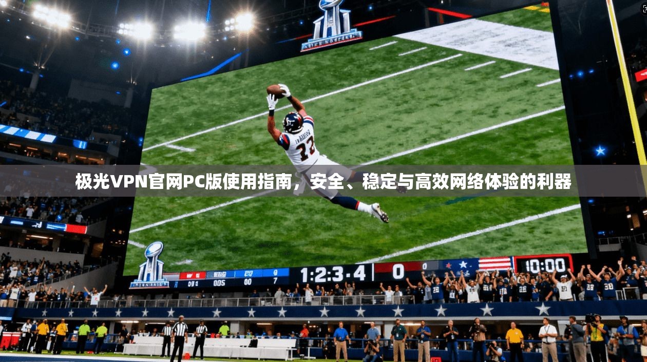 极光VPN官网PC版使用指南，安全、稳定与高效网络体验的利器