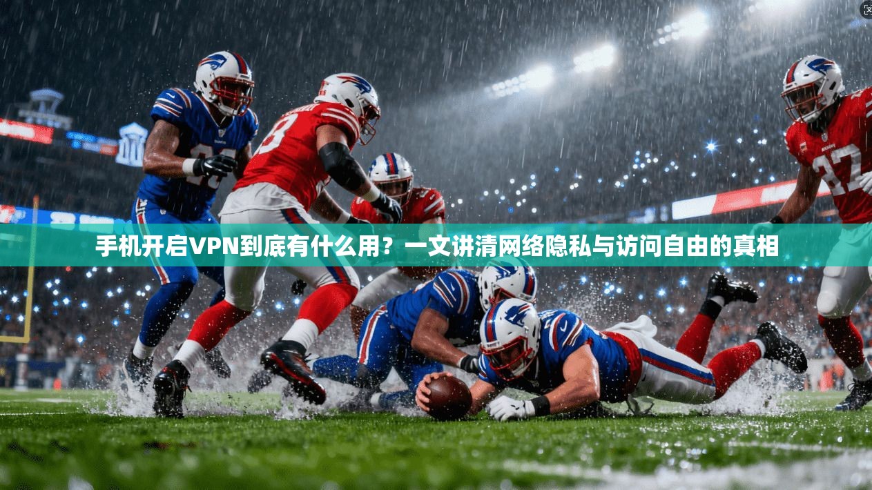 手机开启VPN到底有什么用？一文讲清网络隐私与访问自由的真相