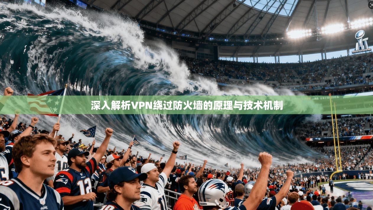 深入解析VPN绕过防火墙的原理与技术机制