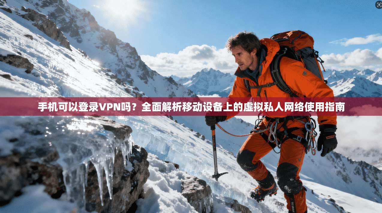 手机可以登录VPN吗?全面解析移动设备上的虚拟私人网络使用指南