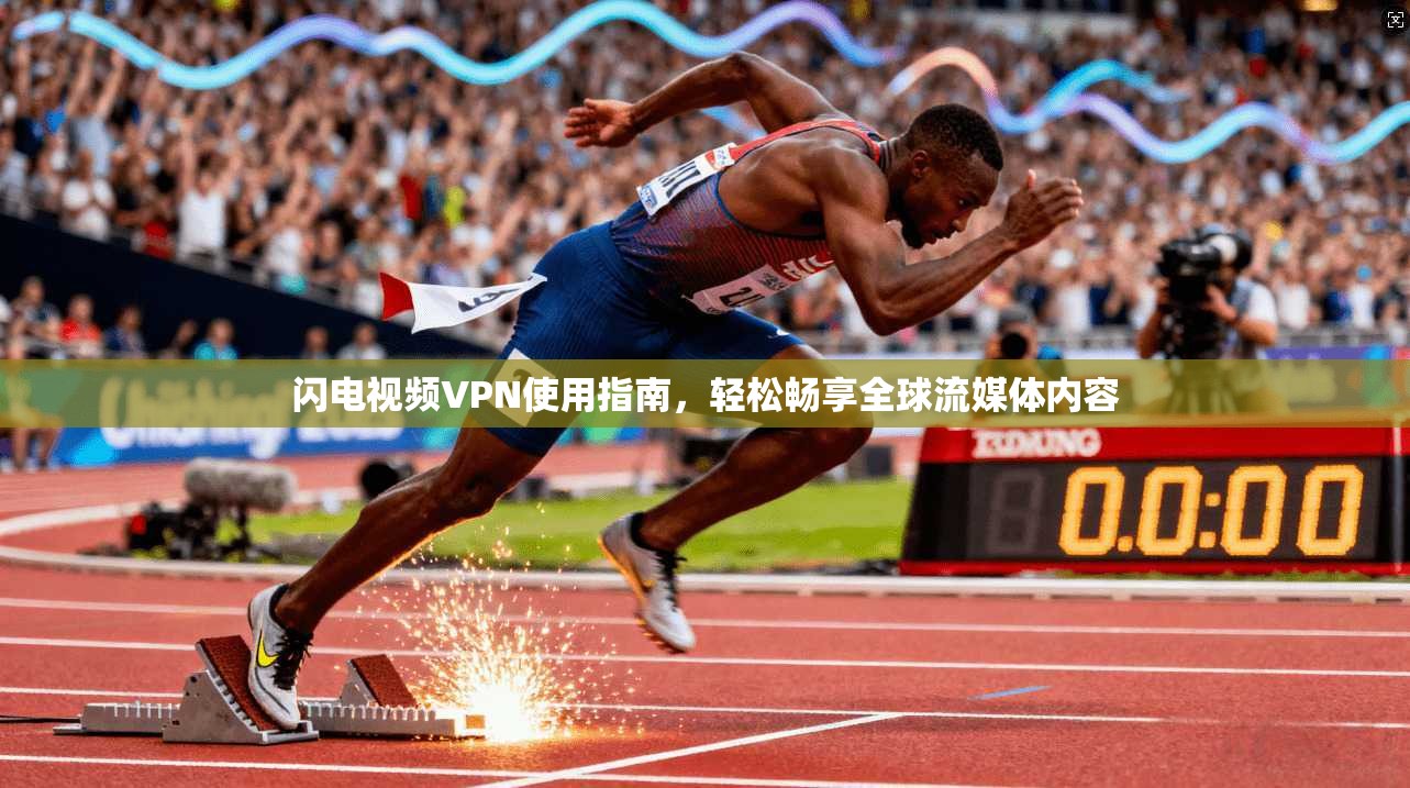 闪电视频VPN使用指南，轻松畅享全球流媒体内容