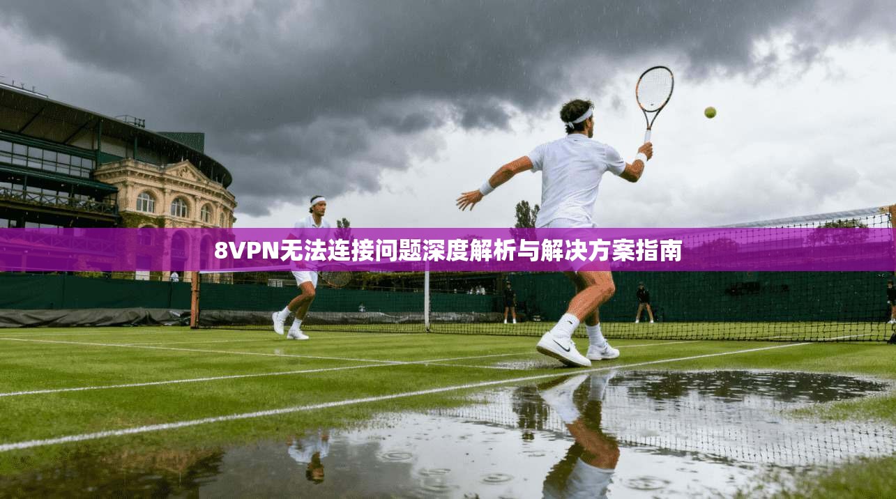 8VPN无法连接问题深度解析与解决方案指南