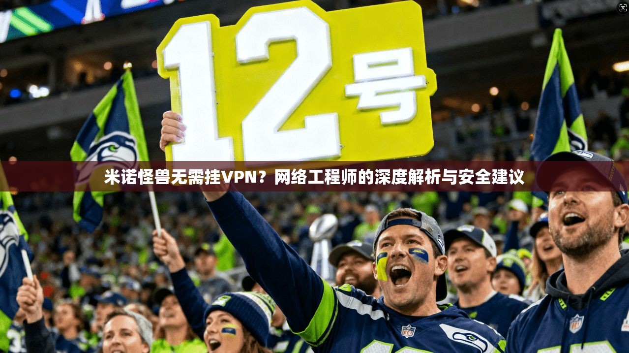 米诺怪兽无需挂VPN？网络工程师的深度解析与安全建议