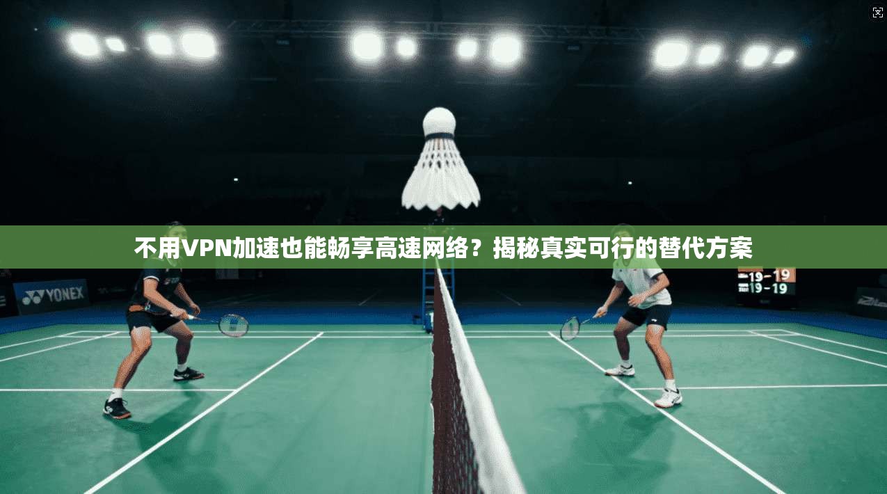 不用VPN加速也能畅享高速网络？揭秘真实可行的替代方案