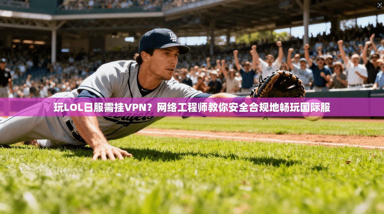 玩LOL日服需挂VPN?网络工程师教你安全合规地畅玩国际服