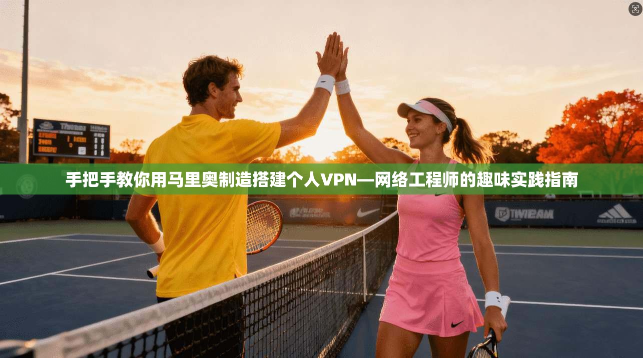 手把手教你用马里奥制造搭建个人VPN—网络工程师的趣味实践指南