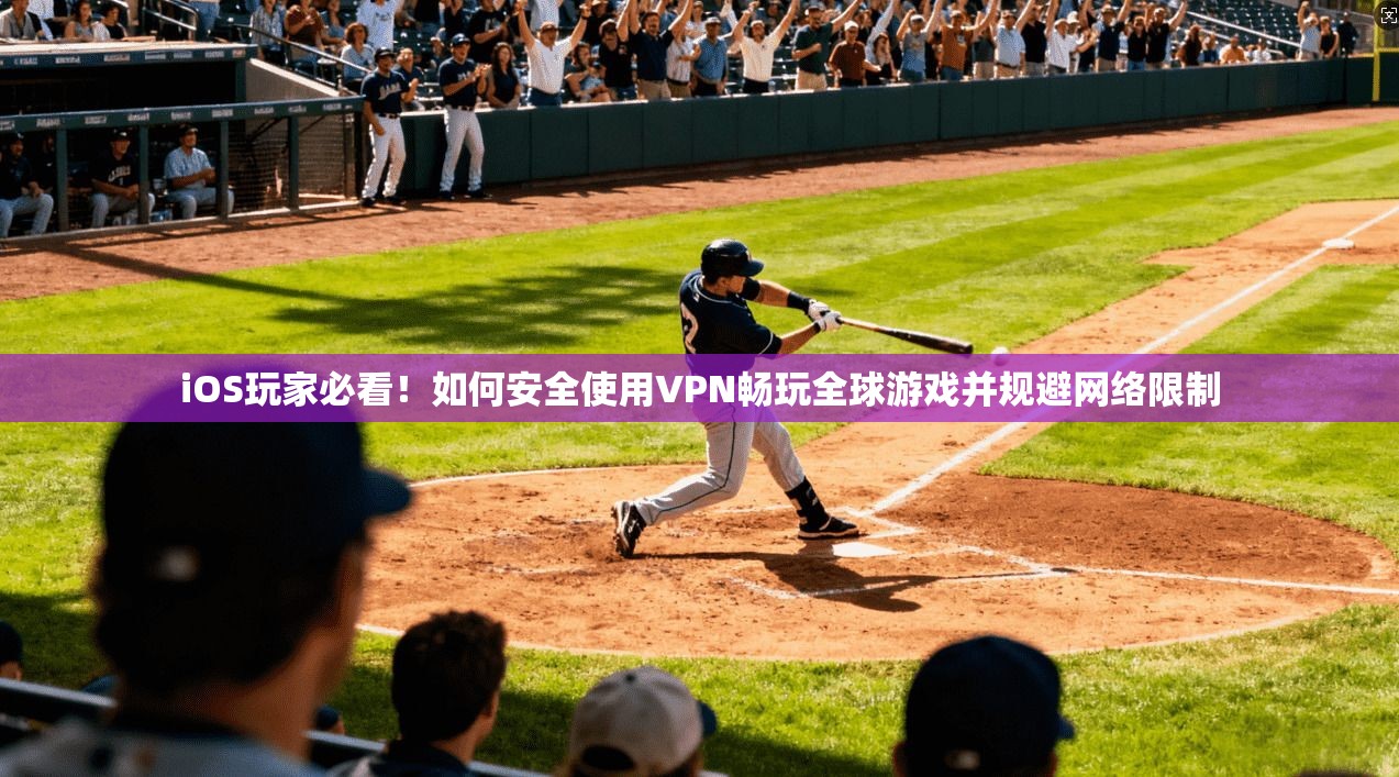 iOS玩家必看！如何安全使用VPN畅玩全球游戏并规避网络限制