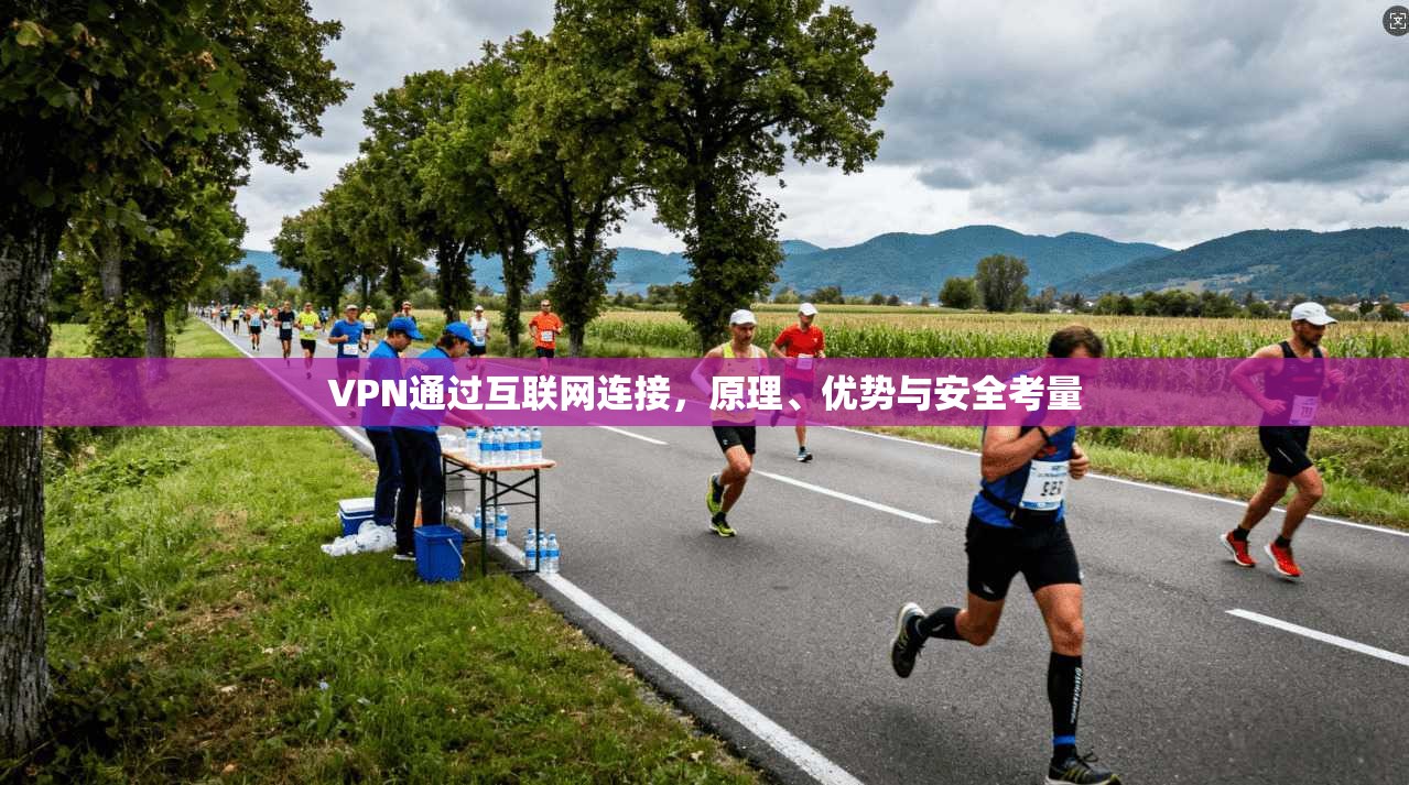 VPN通过互联网连接，原理、优势与安全考量