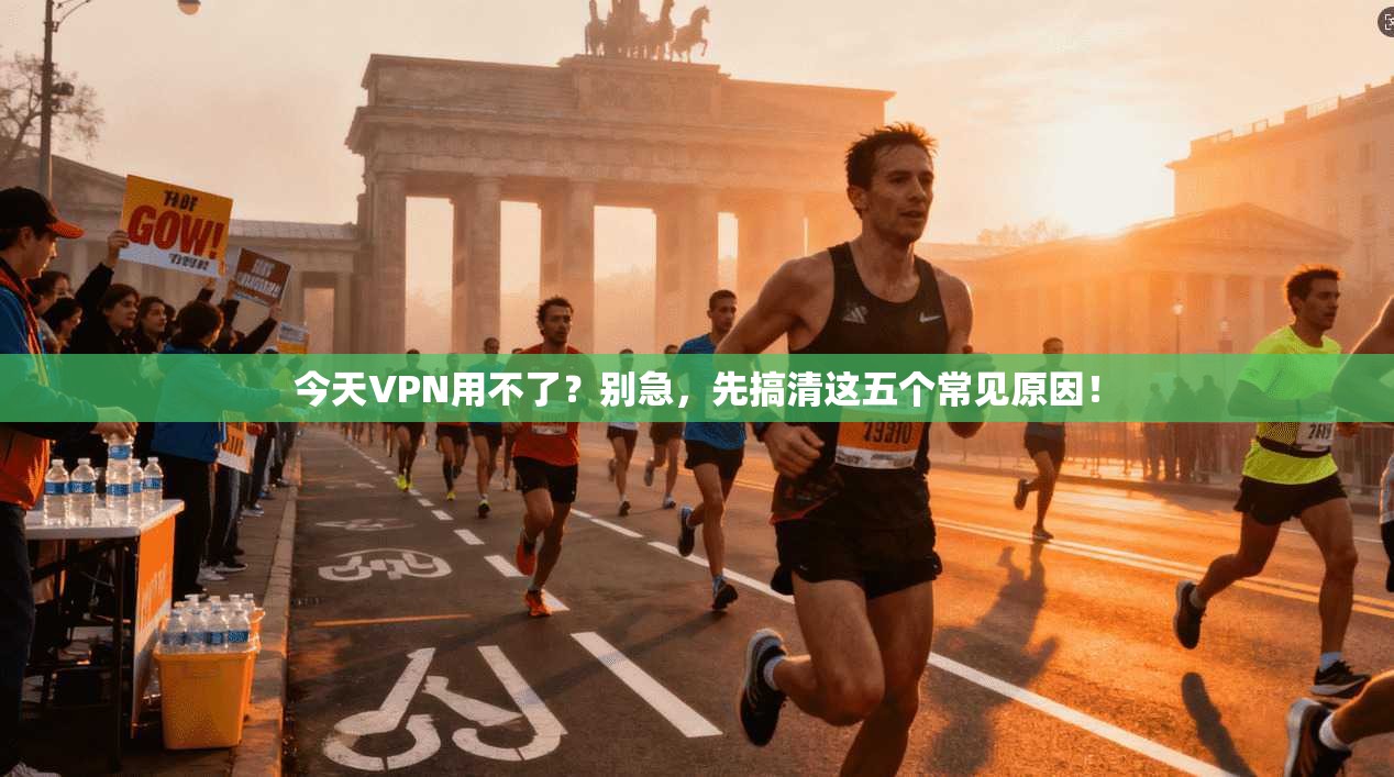 今天VPN用不了?别急,先搞清这五个常见原因!