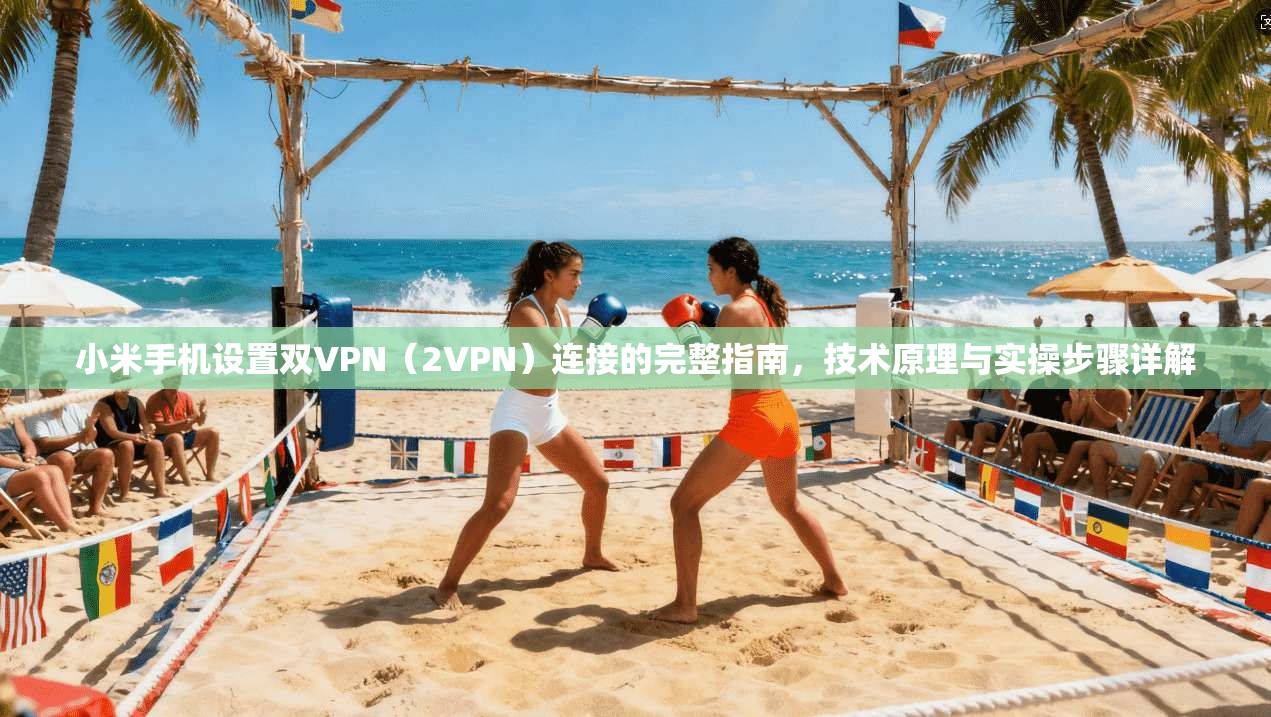 小米手机设置双VPN(2VPN)连接的完整指南,技术原理与实操步骤详解