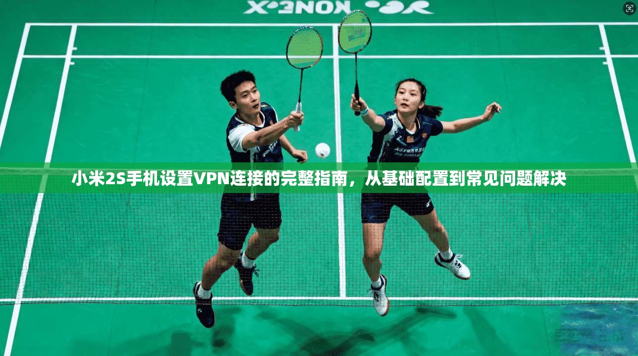 小米2S手机设置VPN连接的完整指南,从基础配置到常见问题解决