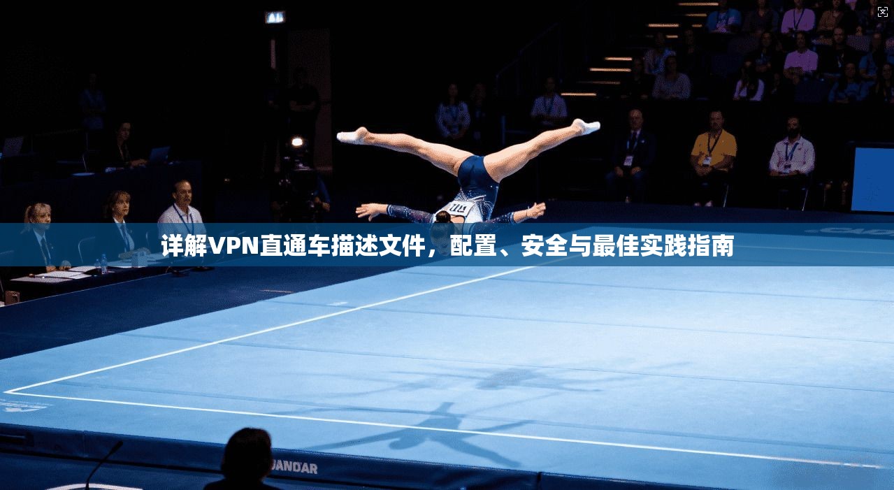 详解VPN直通车描述文件，配置、安全与最佳实践指南