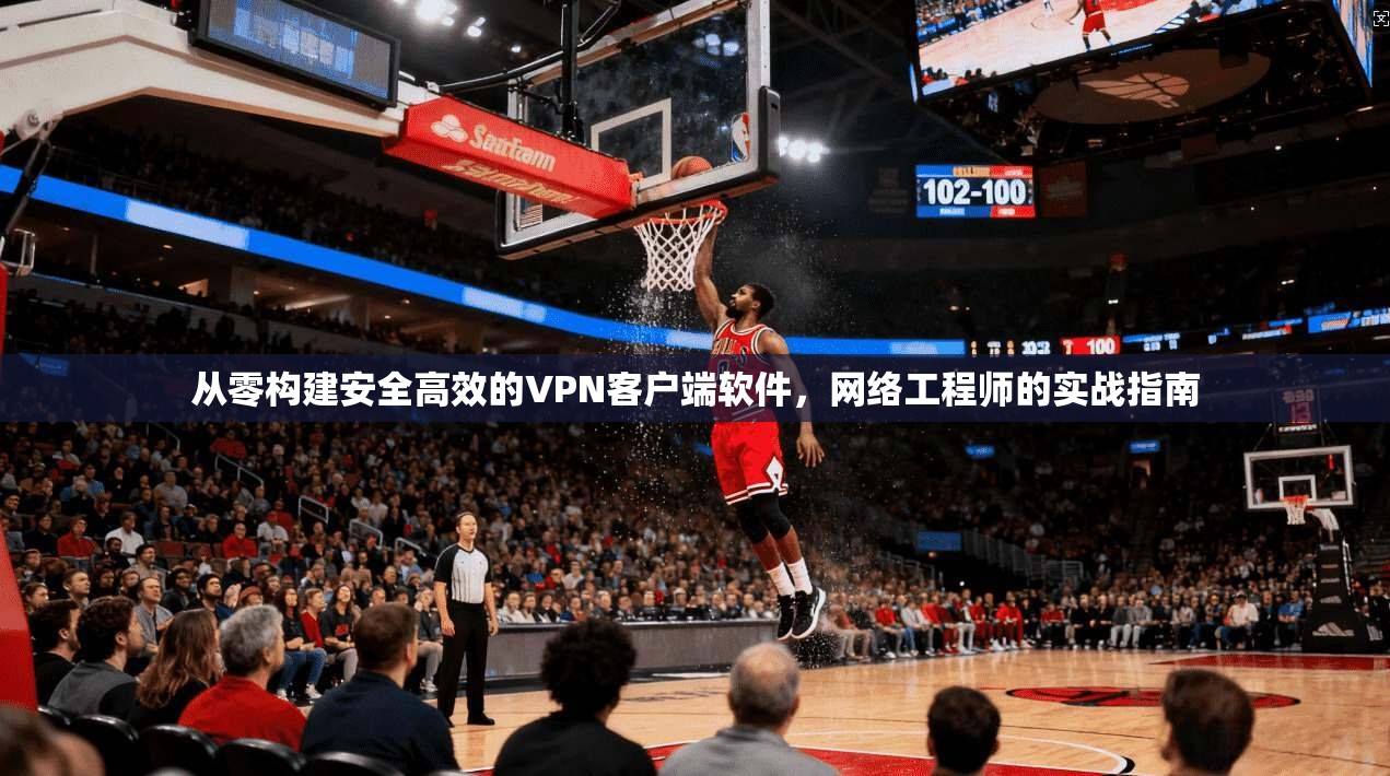 从零构建安全高效的VPN客户端软件，网络工程师的实战指南