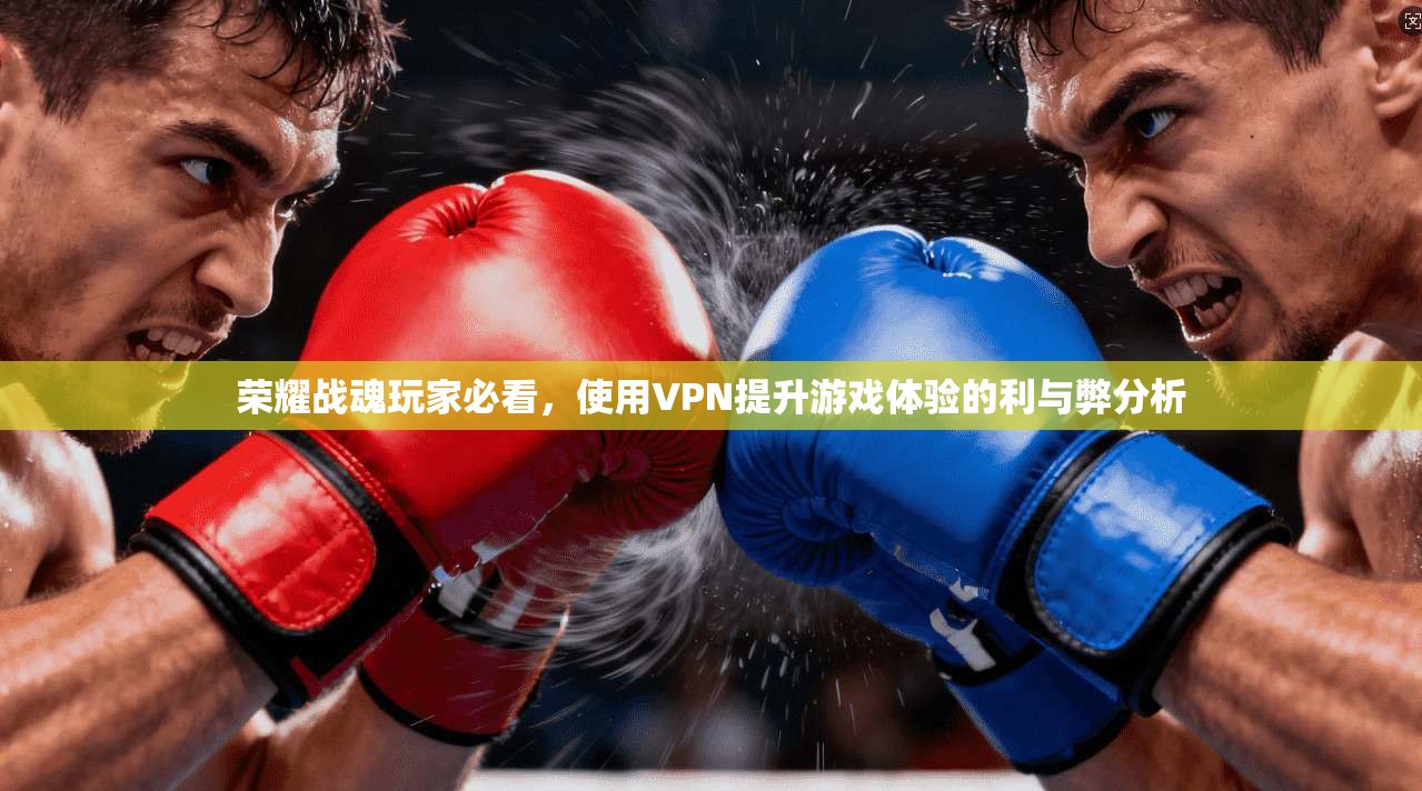 荣耀战魂玩家必看,使用VPN提升游戏体验的利与弊分析
