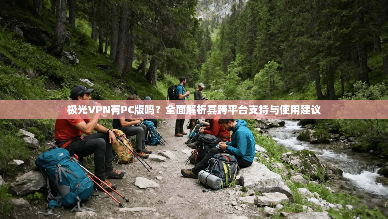 极光VPN有PC版吗?全面解析其跨平台支持与使用建议