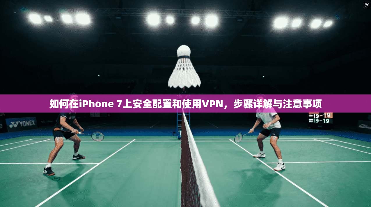 如何在iPhone 7上安全配置和使用VPN,步骤详解与注意事项