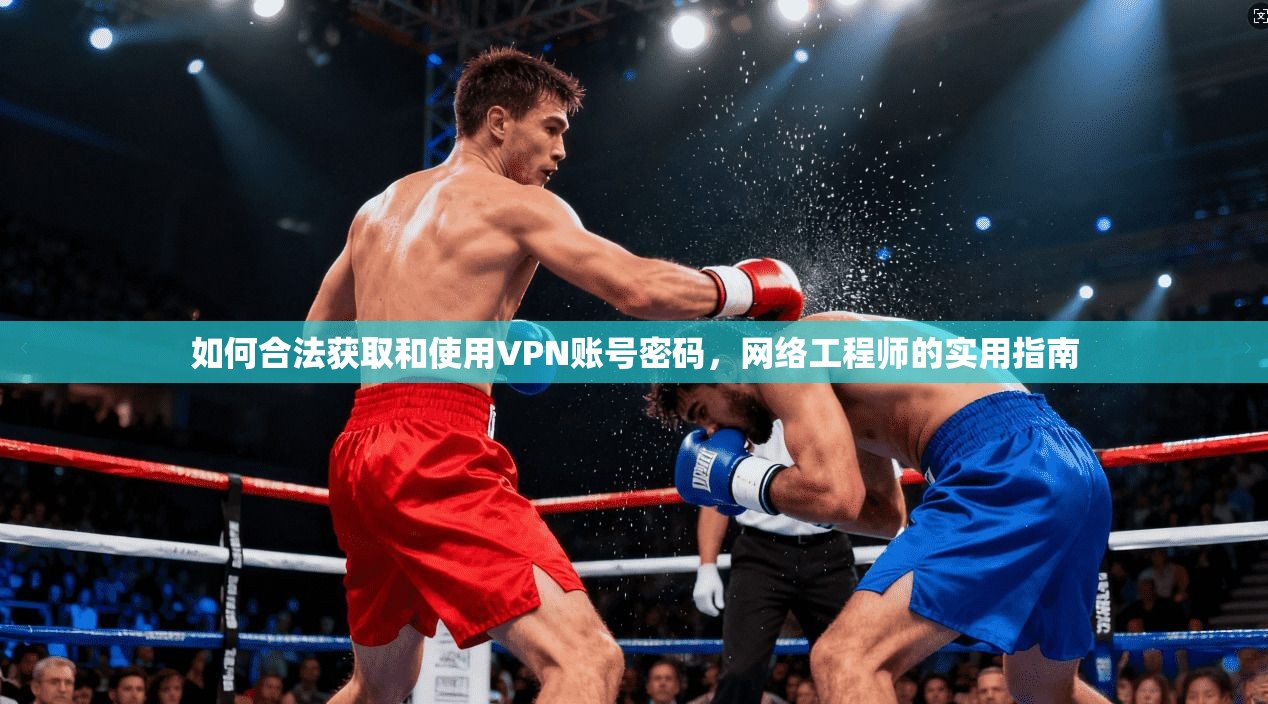 如何合法获取和使用VPN账号密码，网络工程师的实用指南