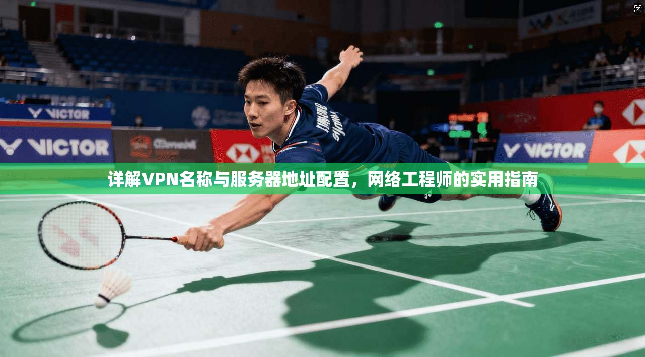 详解VPN名称与服务器地址配置,网络工程师的实用指南