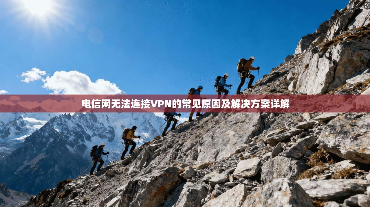 电信网无法连接VPN的常见原因及解决方案详解