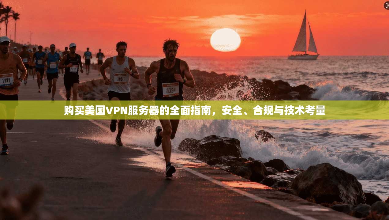 购买美国VPN服务器的全面指南，安全、合规与技术考量