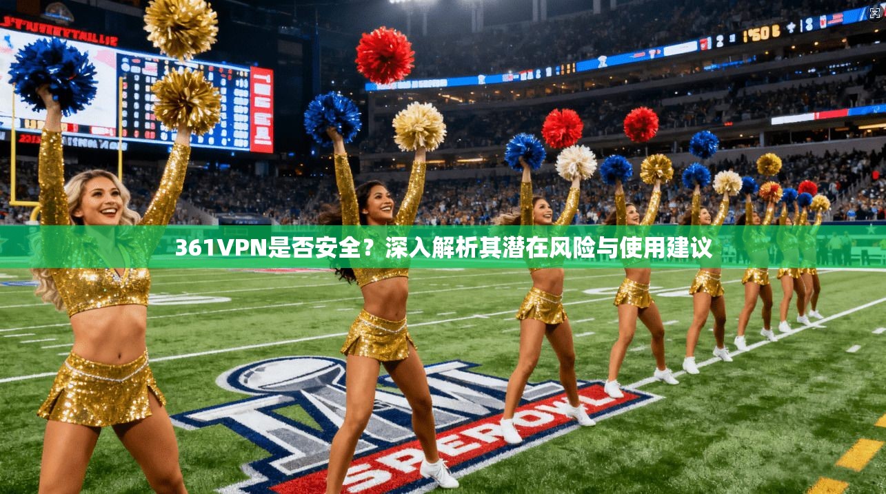 361VPN是否安全?深入解析其潜在风险与使用建议