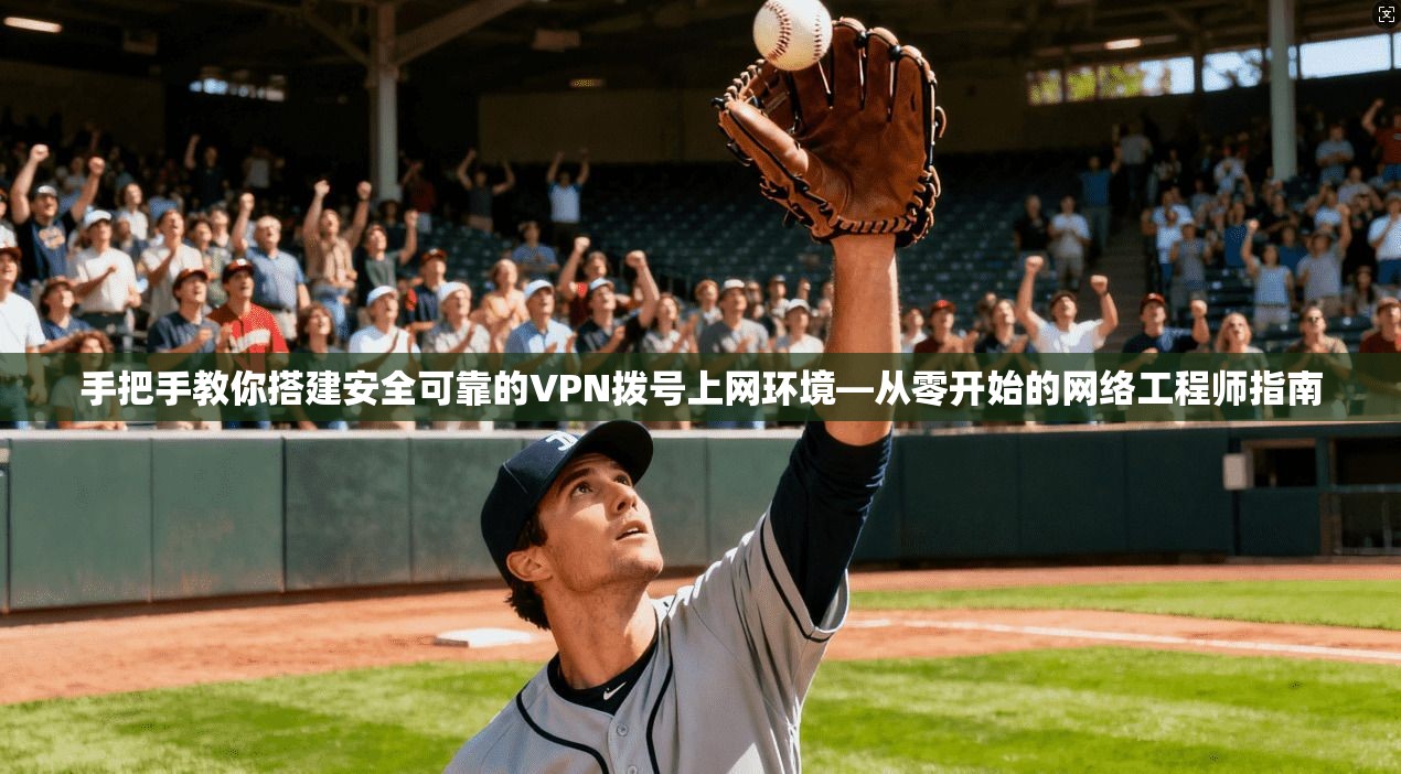 手把手教你搭建安全可靠的VPN拨号上网环境—从零开始的网络工程师指南
