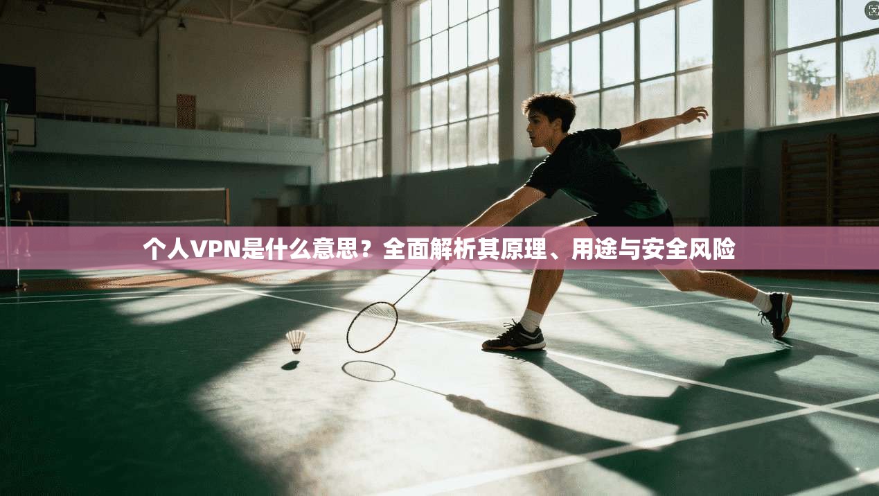 个人VPN是什么意思？全面解析其原理、用途与安全风险