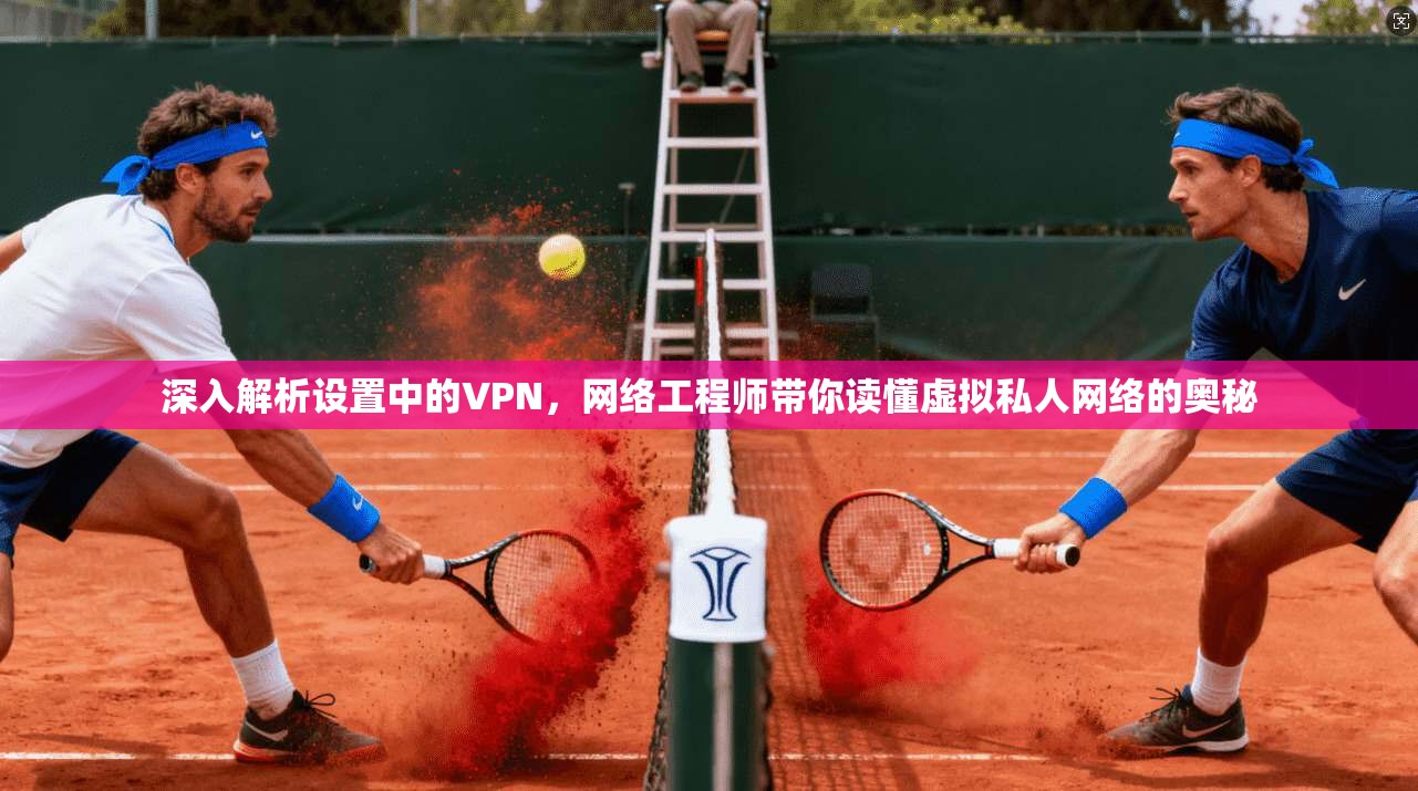 深入解析设置中的VPN,网络工程师带你读懂虚拟私人网络的奥秘