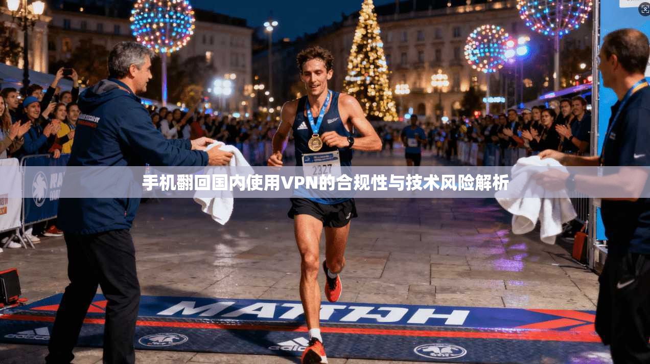 手机翻回国内使用VPN的合规性与技术风险解析