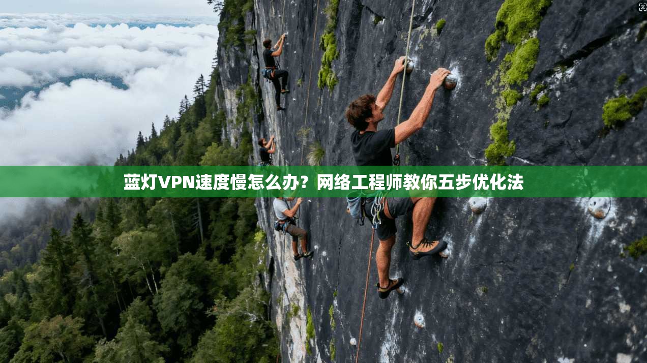 蓝灯VPN速度慢怎么办?网络工程师教你五步优化法