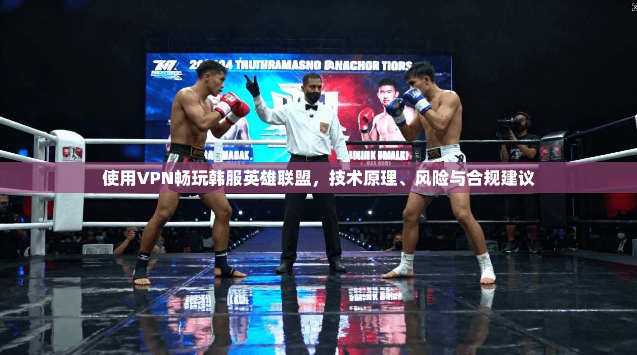 使用VPN畅玩韩服英雄联盟，技术原理、风险与合规建议