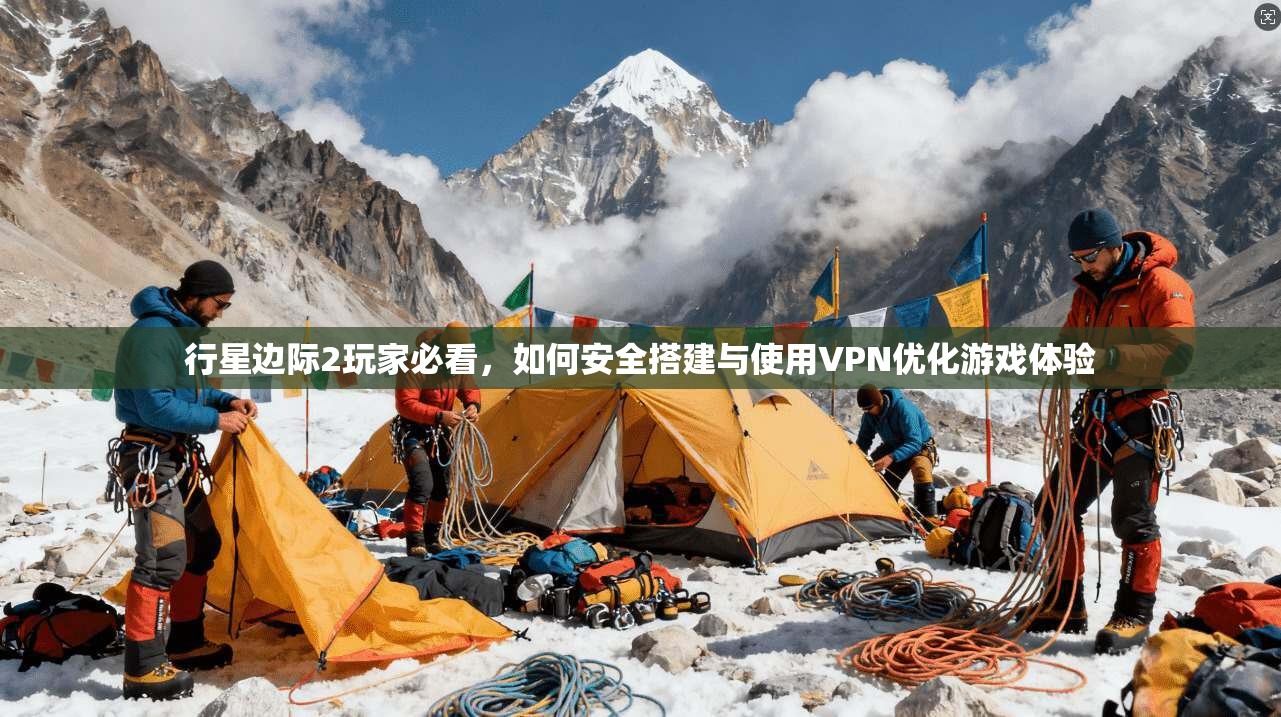 行星边际2玩家必看,如何安全搭建与使用VPN优化游戏体验