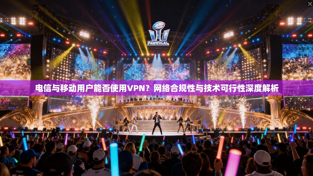 电信与移动用户能否使用VPN?网络合规性与技术可行性深度解析