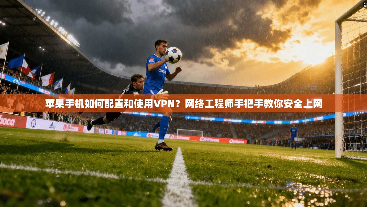 苹果手机如何配置和使用VPN?网络工程师手把手教你安全上网