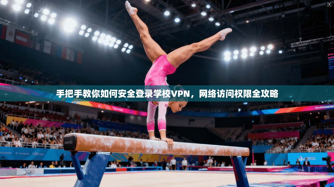 手把手教你如何安全登录学校VPN,网络访问权限全攻略