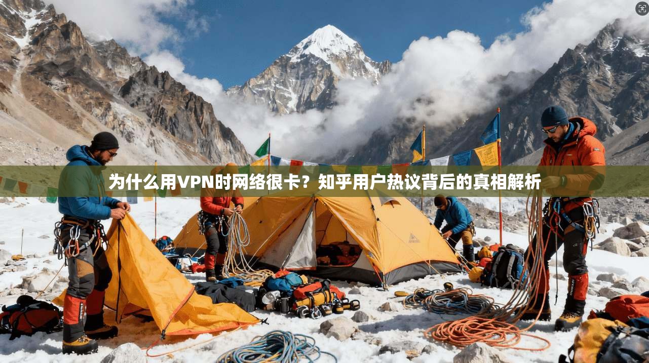 为什么用VPN时网络很卡？知乎用户热议背后的真相解析