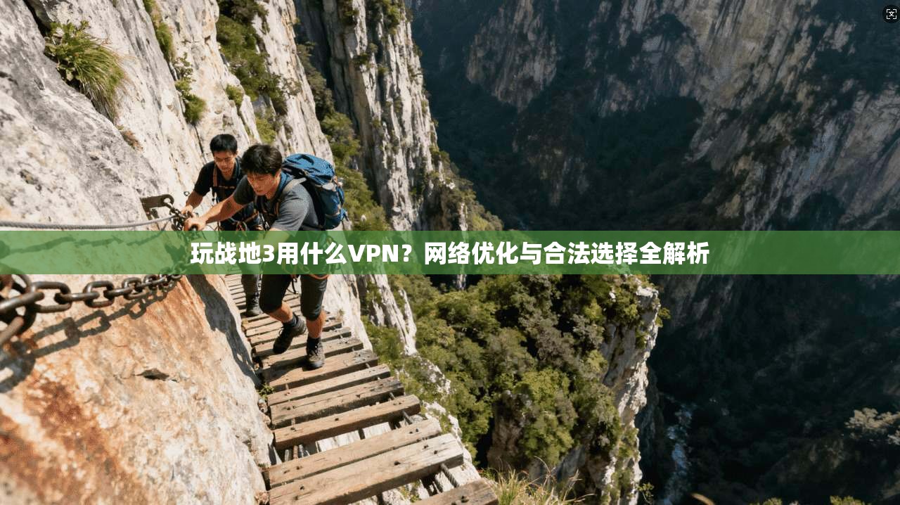 玩战地3用什么VPN?网络优化与合法选择全解析