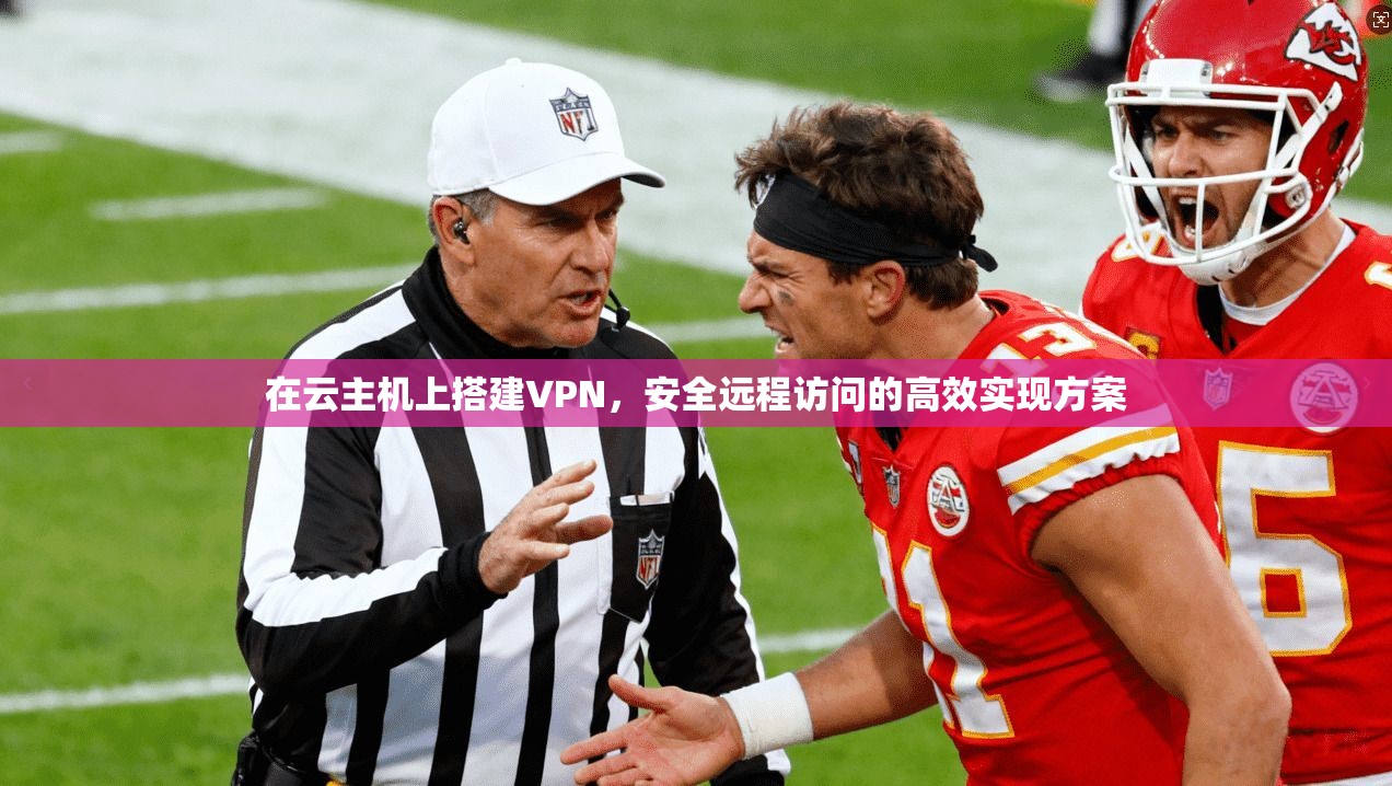 在云主机上搭建VPN,安全远程访问的高效实现方案