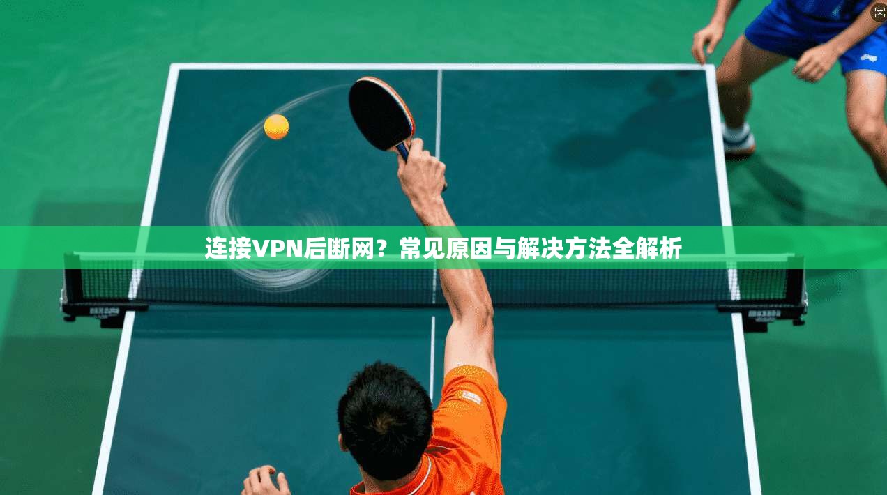 连接VPN后断网？常见原因与解决方法全解析