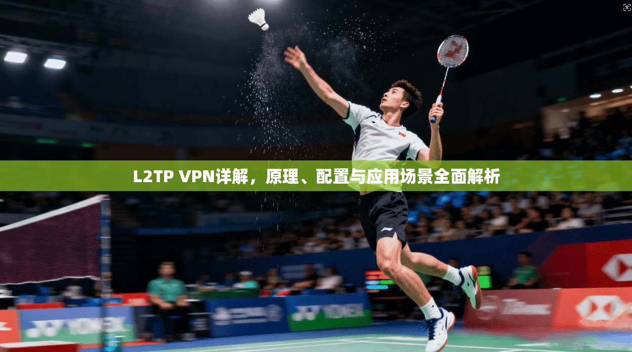 L2TP VPN详解，原理、配置与应用场景全面解析