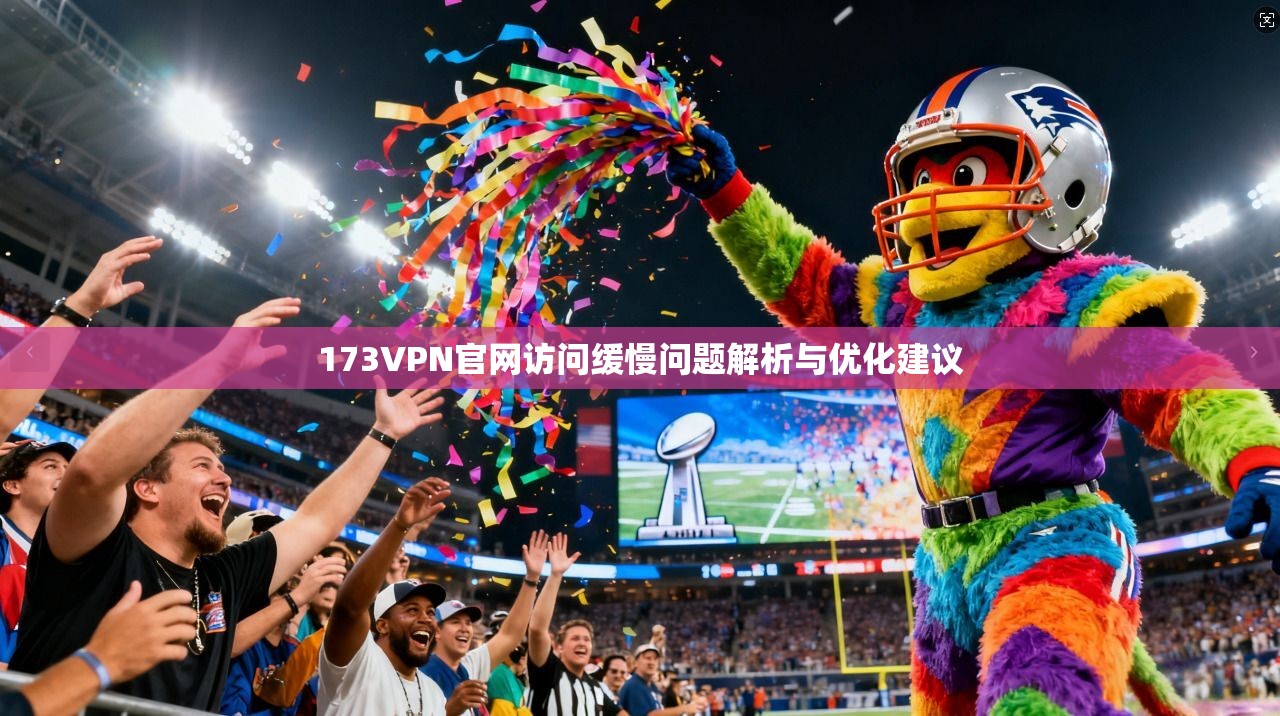 173VPN官网访问缓慢问题解析与优化建议