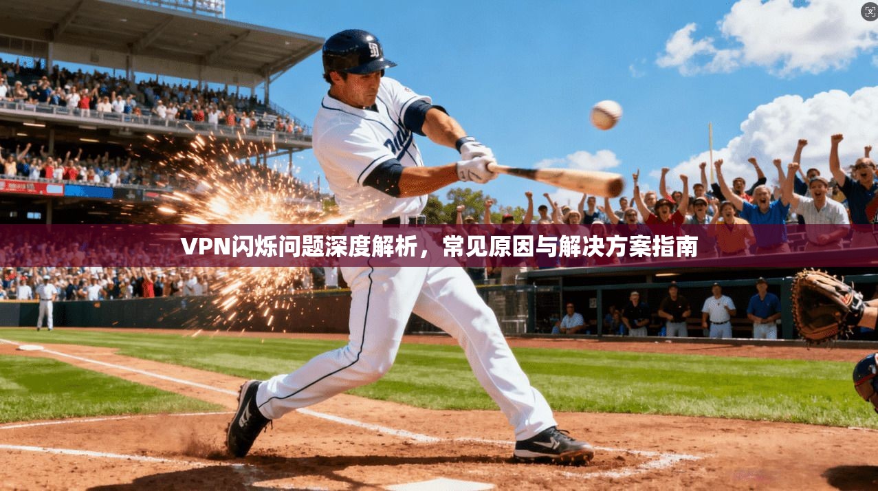 VPN闪烁问题深度解析，常见原因与解决方案指南
