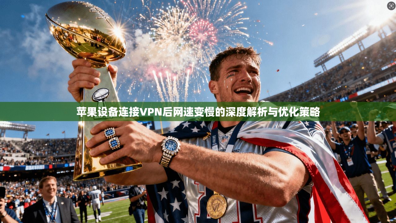 苹果设备连接VPN后网速变慢的深度解析与优化策略