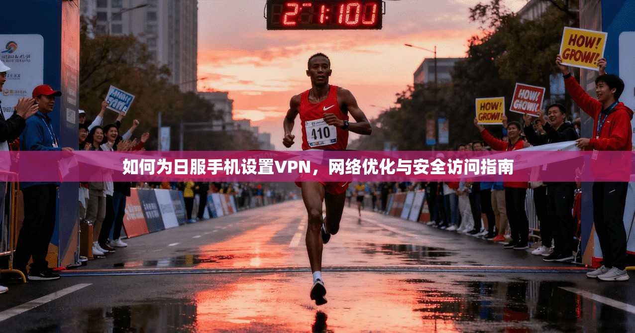 如何为日服手机设置VPN,网络优化与安全访问指南